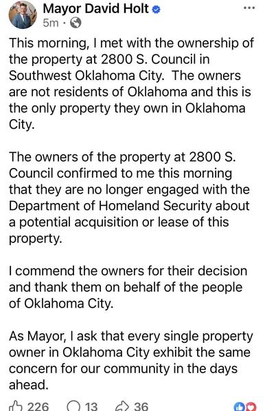 Screen shot from David Holt’s Facebook feed which reads: This morning, I met with the ownership of the property at 2800 S. Council in Southwest Oklahoma City.  The owners are not residents of Oklahoma and this is the only property they own in Oklahoma City.  

The owners of the property at 2800 S. Council confirmed to me this morning that they are no longer engaged with the Department of Homeland Security about a potential acquisition or lease of this property.  

I commend the owners for their…